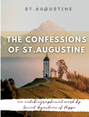 The Confessions of St. Augustine: An autobiographical work by Saint Augustine of Hippo generally considered one of Augustine's most important texts by Augustine, St