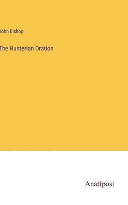 The Hunterian Oration by Bishop, John