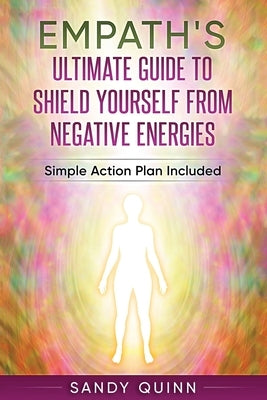 Empath's Ultimate Guide To Shield Yourself From Negative Energies: Simple Action Plan Included by Quinn, Sandy