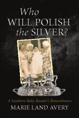 Who Will Polish the Silver?: A Southern Baby Boomer's Remembrance by Avery, Marie Land