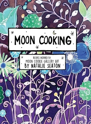 Moon Cooking Hardcover: Recipes Inspired by Moon Cookie Gallery Art by Seaton, Natalie