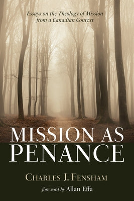 Mission as Penance: Essays on the Theology of Mission from a Canadian Context by Fensham, Charles J.