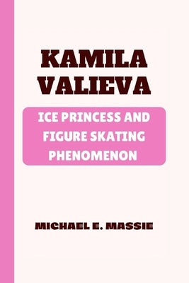 Kamila Valieva: Ice Princess and Figure Skating Phenomenon by E. Massie, Michael