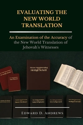 Evaluating the New World Translation: An Examination of the Accuracy of the New World Translation of Jehovah's Witnesses by Andrews, Edward D.