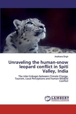 Unraveling the human-snow leopard conflict in Spiti Valley, India by Singh, Aradhana
