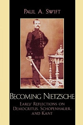 Becoming Nietzsche: Early Reflections on Democritus, Schopenhauer, and Kant by Swift, Paul a.