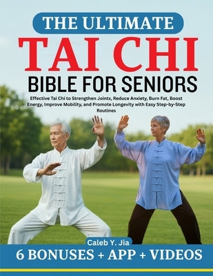 The Ultimate Tai CHI Bible for Seniors: Effective Tai Chi to Strengthen Joints, Reduce Anxiety, Burn Fat, Boost Energy, Improve Mobility, and Promote by Y. Jia, Caleb