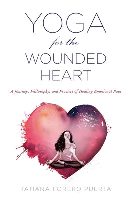 Yoga for the Wounded Heart: A Journey, Philosophy, and Practice of Healing Emotional Pain by Puerta, Tatiana Forero