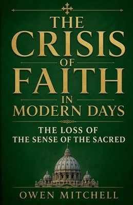 The Crisis of Faith in Modern Days: The Loss of the Sense of the Sacred by Mitchell, Owen