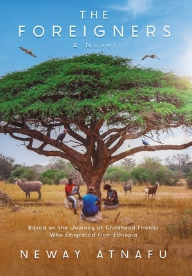 The Foreigners: Based on the Journey of Childhood Friends Who Emigrated from Ethiopia by Atnafu, Neway