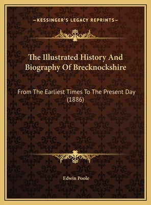 The Illustrated History And Biography Of Brecknockshire: From The Earliest Times To The Present Day (1886) by Poole, Edwin