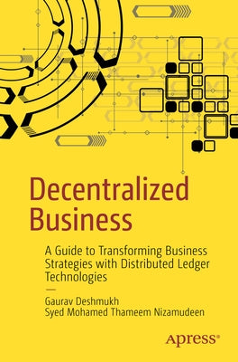 Decentralized Business: A Guide to Transforming Business Strategies with Distributed Ledger Technologies by Deshmukh, Gaurav