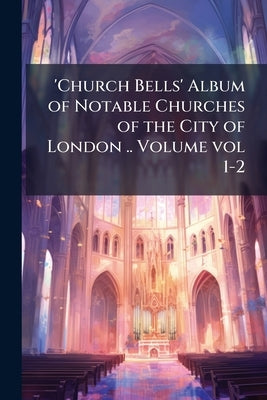 'Church Bells' Album of Notable Churches of the City of London .. Volume vol 1-2 by Anonymous