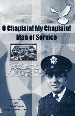 O Chaplain! My Chaplain! Man of Service: Conversation, Prayer and Meditation with the Last Living D-Day Chaplain of Omaha Beach by Frese, Janelle T.