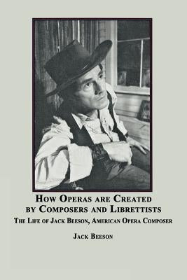 How Operas Are Created by Composers and Librettists: The Life of Jack Beeson, American Composer by Beeson, Jack