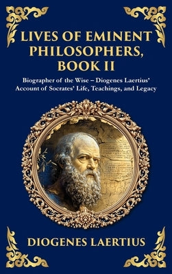 Lives of Eminent Philosophers, Book II (Socrates): Biographer of the Wise - Diogenes Laertius' Account of Socrates' Life, Teachings, and Legacy (Delux by Laertius, Diogenes