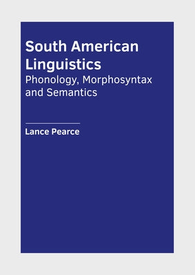 South American Linguistics: Phonology, Morphosyntax and Semantics by Pearce, Lance