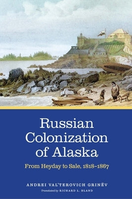 Russian Colonization of Alaska: From Heyday to Sale, 1818-1867 Volume 3 by Grinëv