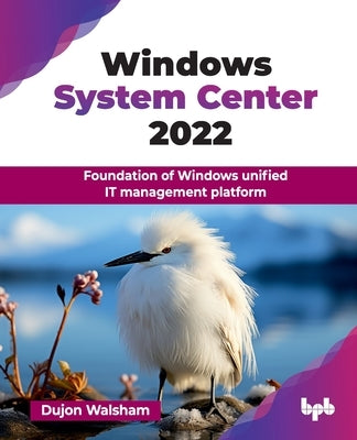 Windows System Center 2022: Foundation of Windows unified IT management platform (English Edition) by Walsham, Dujon