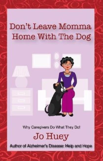 Don't Leave Momma Home With the Dog: Why Caregivers Do What They Do! by Huey, Jo