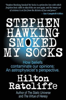 Stephen Hawking Smoked My Socks: How beliefs contaminate our opinions: an astrophysicist's perspective by Ratcliffe, Hilton