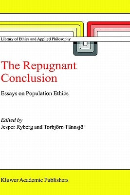 The Repugnant Conclusion: Essays on Population Ethics by Ryberg, Jesper
