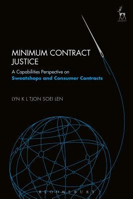 Minimum Contract Justice: A Capabilities Perspective on Sweatshops and Consumer Contracts by Len, Lyn K. L. Tjon Soei