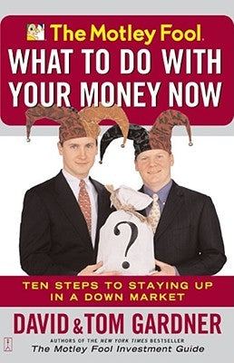 The Motley Fool What to Do with Your Money Now: Ten Steps to Staying Up in a Down Market by Gardner, David