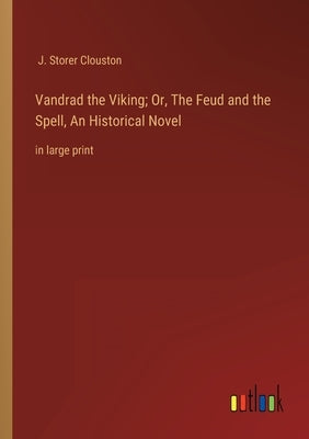 Vandrad the Viking; Or, The Feud and the Spell, An Historical Novel: in large print by Clouston, J. Storer