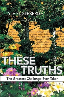 These Truths: The Greatest Challenge Ever Taken by Fugleberg, Lyle