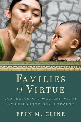 Families of Virtue: Confucian and Western Views on Childhood Development by Cline, Erin