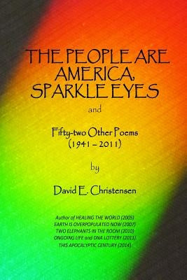 The People Are America, Sparkle Eyes: and Fify-Two Other Poems (1941- 2011) by Christensen, David E.