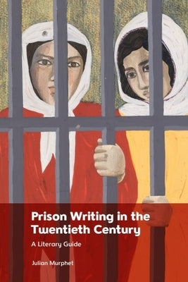 Prison Writing in the Twentieth Century: A Literary Guide by Murphet, Julian