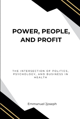 Power, People, and Profit: The Intersection of Politics, Psychology, and Business in Health by Joseph, Emmanuel Joseph