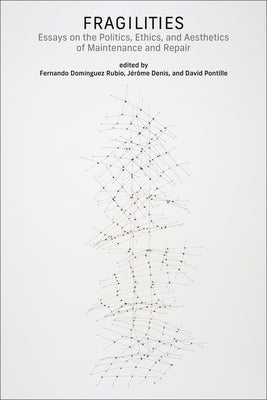 Fragilities: Essays on the Politics, Ethics, and Aesthetics of Maintenance and Repair by Rubio, Fernando Dominguez