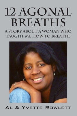 12 Agonal Breaths: A Story about a Woman Who Taught Me How to Breathe by Rowlett, Al
