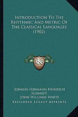 Introduction to the Rhythmic and Metric of the Classical Languages (1902) by Schmidt, Johann Hermann Heinrich