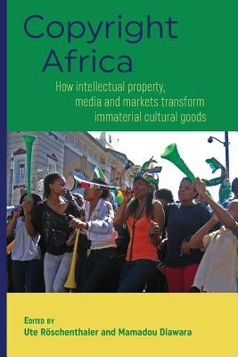 Copyright Africa: How intellectual property, media and markets transform immaterial cultural goods by Röschenthaler, Ute