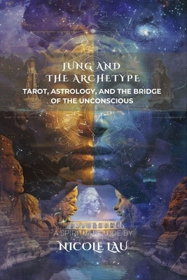 Jung and the Archetype: Tarot, Astrology, and the Bridge of the Unconscious by Lau, Nicole