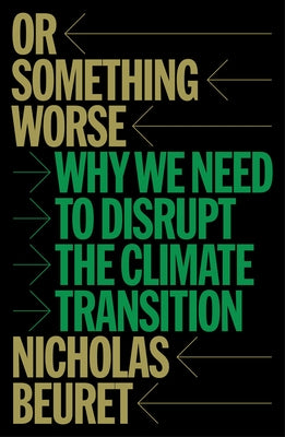 Or Something Worse: Why We Need to Disrupt the Climate Transition by Beuret, Nicholas