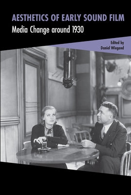 Aesthetics of Early Sound Film: Media Change around 1930 by Wiegand, Daniel