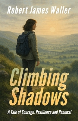 Climbing Shadows: A Tale of Courage, Resilience and Renewal by Waller, Robert James