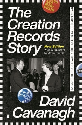 The Creation Records Story: My Magpie Eyes Are Hungry for the Prize by Cavanagh, David