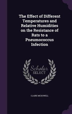 The Effect of Different Temperatures and Relative Humidities on the Resistance of Rats to a Pneumococcus Infection by McDowell, Claire
