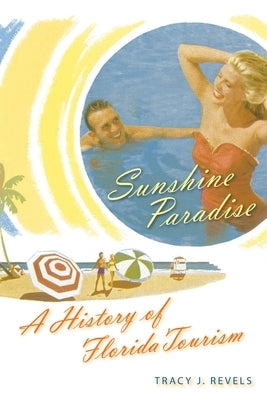 Sunshine Paradise: A History of Florida Tourism by Revels, Tracy J.