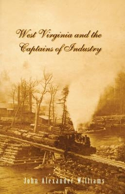 West Virginia and Captains the Captains of Industry (Revised) by Williams, John A.