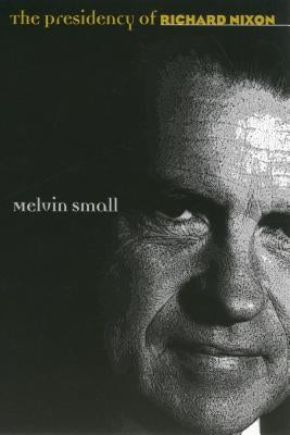 The Presidency of Richard Nixon by Small, Melvin