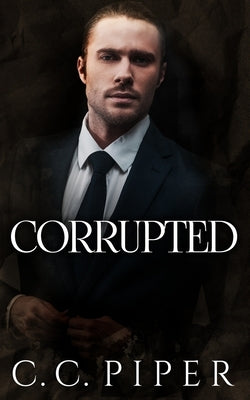 Corrupted: A Dark Billionaire Romance by Piper, C. C.