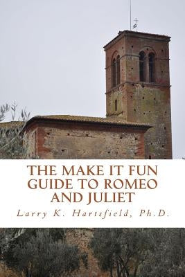 The Make It Fun Guide to Romeo and Juliet by Hartsfield Ph. D., Larry K.