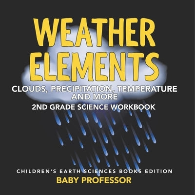 Weather Elements (Clouds, Precipitation, Temperature and More): 2nd Grade Science Workbook Children's Earth Sciences Books Edition by Baby Professor